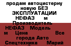 продам автоцистерну новую БЕЗ ЭКСПЛУАТАЦИИ НЕФАЗ- 30 м3 › Производитель ­ НЕФАЗ › Модель ­ 30,1 м3 › Цена ­ 1 400 000 - Все города Авто » Спецтехника   . Марий Эл респ.,Йошкар-Ола г.